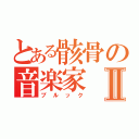 とある骸骨の音楽家Ⅱ（ブルック）