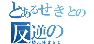 とあるせきとの反逆の（堕天使せきと）