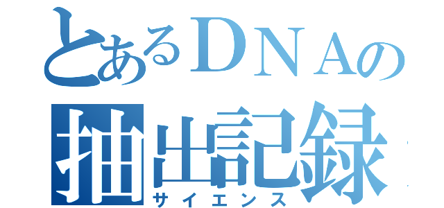 とあるＤＮＡの抽出記録（サイエンス）