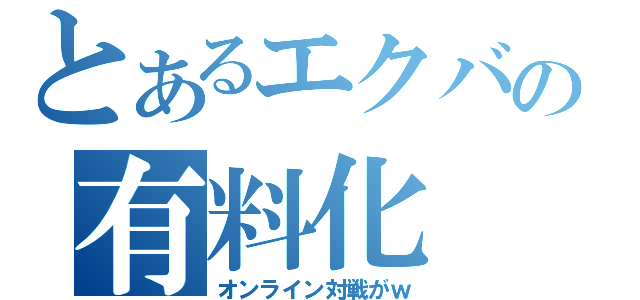 とあるエクバの有料化（オンライン対戦がｗ）