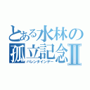 とある水林の孤立記念日Ⅱ（バレンタインデー）