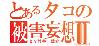 とあるタコの被害妄想Ⅱ（ｂｙ竹林 慧介）