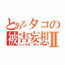 とあるタコの被害妄想Ⅱ（ｂｙ竹林 慧介）