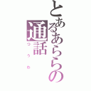 とあるあららの通話（つうわ）