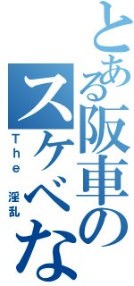 とある阪車のスケベな客乗（Ｔｈｅ 淫乱）