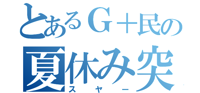 とあるＧ＋民の夏休み突入（スヤー）