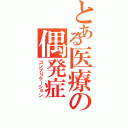 とある医療の偶発症（コンプリケーション）