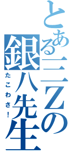 とある三Ｚの銀八先生（たこわさ！）