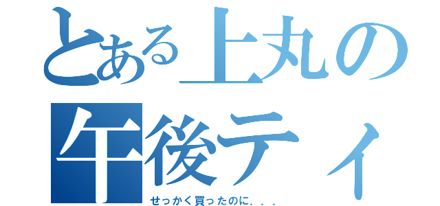 とある上丸の午後ティー飲んだ？（せっかく買ったのに．．．）