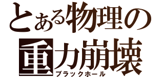 とある物理の重力崩壊（ブラックホール）