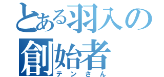 とある羽入の創始者（テンさん）