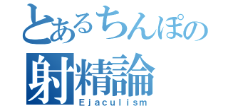 とあるちんぽの射精論（Ｅｊａｃｕｌｉｓｍ）