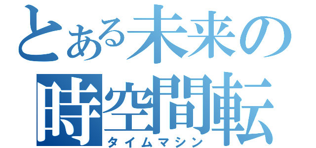 とある未来の時空間転移（タイムマシン）