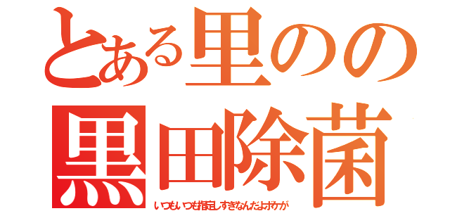 とある里のの黒田除菌（いつもいつも指定しすぎなんだよボケが）