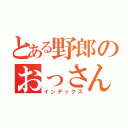 とある野郎のおっさん（インデックス）