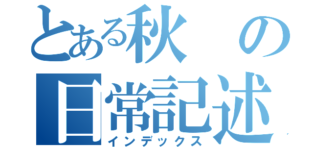 とある秋の日常記述（インデックス）