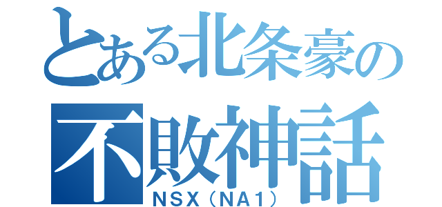 とある北条豪の不敗神話（ＮＳＸ（ＮＡ１））