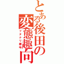 とある後田の変態趣向（フタナリ趣味）