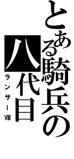 とある騎兵の八代目（ランサーⅧ）