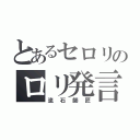 とあるセロリのロリ発言（流石師匠）