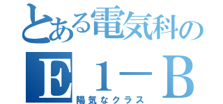 とある電気科のＥ１－Ｂ（陽気なクラス）