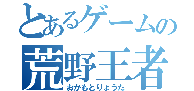 とあるゲームの荒野王者（おかもとりょうた）