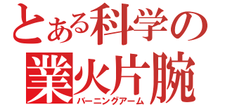 とある科学の業火片腕（バーニングアーム）