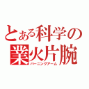 とある科学の業火片腕（バーニングアーム）