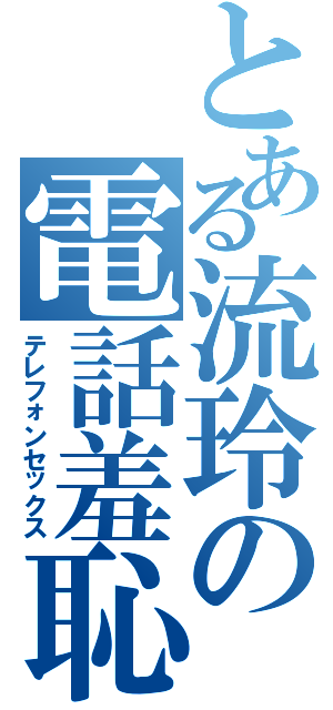 とある流玲の電話羞恥（テレフォンセックス）