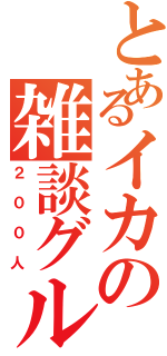 とあるイカの雑談グル（２００人）