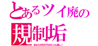 とあるツイ廃の規制垢（あなたも今日でわかにゃん推し♪）