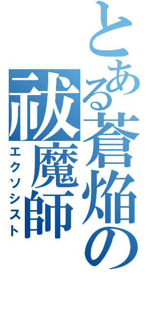 とある蒼焔の祓魔師（エクソシスト）