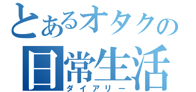 とあるオタクの日常生活（ダイアリー）