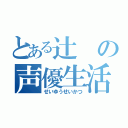 とある辻の声優生活（せいゆうせいかつ）