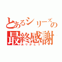 とあるシリーズの最終感謝（ありがとう）