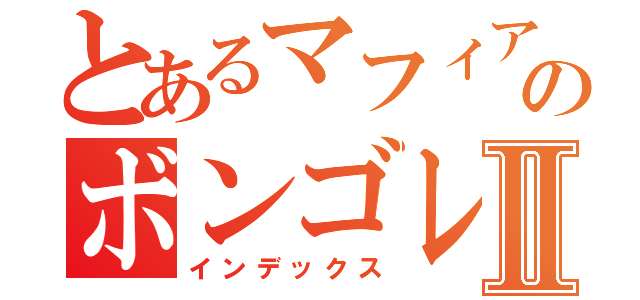 とあるマフィアのボンゴレⅩ世Ⅱ（インデックス）