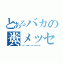 とあるバカの糞メッセージ（バカでしょ？糞でしょ？え？ちがうの？ｗ）