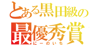 とある黒田級の最優秀賞（にーのいち）