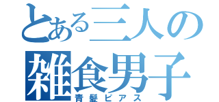 とある三人の雑食男子（青髪ピアス）