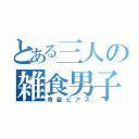 とある三人の雑食男子（青髪ピアス）