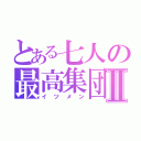 とある七人の最高集団Ⅱ（イツメン）