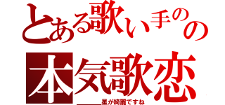 とある歌い手のの本気歌恋（＿＿＿＿星が綺麗ですね）