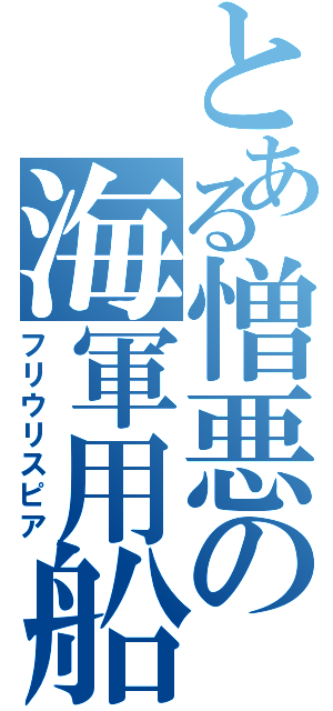 とある憎悪の海軍用船上槍（フリウリスピア）