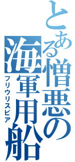 とある憎悪の海軍用船上槍（フリウリスピア）