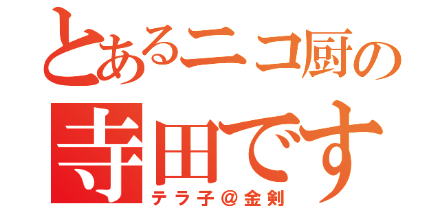 とあるニコ厨の寺田です（テラ子＠金剣）