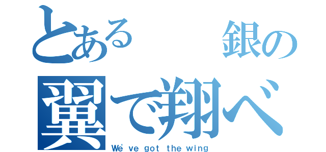 とある  銀の翼で翔べ（Ｗｅ'ｖｅ ｇｏｔ ｔｈｅ ｗｉｎｇ）