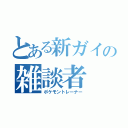 とある新ガイの雑談者（ポケモントレーナー）