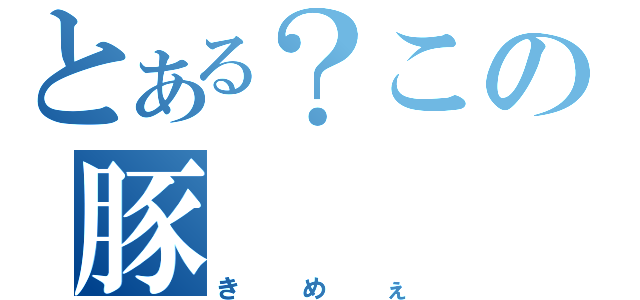 とある？この豚（きめぇ）