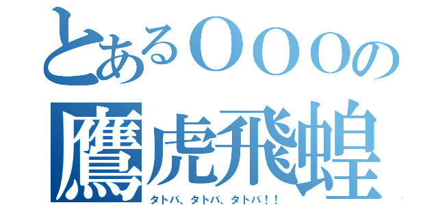 とあるＯＯＯの鷹虎飛蝗（タトバ、タトバ、タトバ！！）