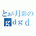 とある月影のｇｄｇｄ配信（）